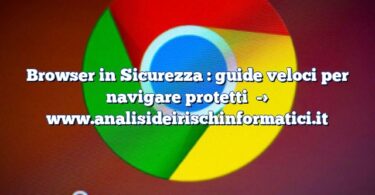 Browser in Sicurezza : guide veloci per navigare protetti