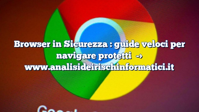 Browser in Sicurezza : guide veloci per navigare protetti