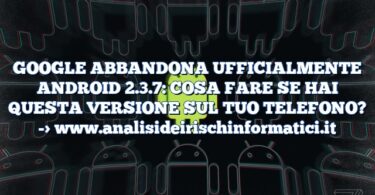 GOOGLE ABBANDONA UFFICIALMENTE ANDROID 2.3.7: COSA FARE SE HAI QUESTA VERSIONE SUL TUO TELEFONO?