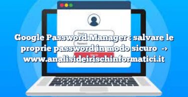 Google Password Manager : salvare le proprie password in modo sicuro