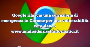 Google rilascia una correzione di emergenza in Chrome per una vulnerabilità zero-day