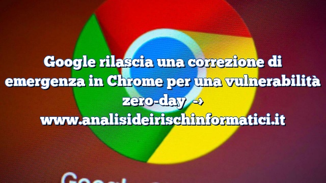 Google rilascia una correzione di emergenza in Chrome per una vulnerabilità zero-day