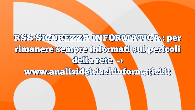 RSS SICUREZZA INFORMATICA : per rimanere sempre informati sui pericoli della rete