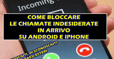 BLOCCARE LE CHIAMATE INDESIDERATE IN ARRIVO SU ANDROID E IPHONE : DA CONOSCIUTI, DA SCONOSCIUTI E DAI PAESI ESTERI