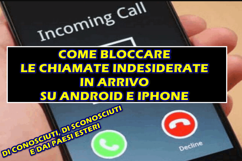 BLOCCARE LE CHIAMATE INDESIDERATE IN ARRIVO SU ANDROID E IPHONE : DA CONOSCIUTI, DA SCONOSCIUTI E DAI PAESI ESTERI