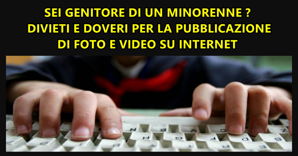 SEI GENITORE DI UN MINORENNE ? DIVIETI E DOVERI PER LA PUBBLICAZIONE DI FOTO E VIDEO SU INTERNET