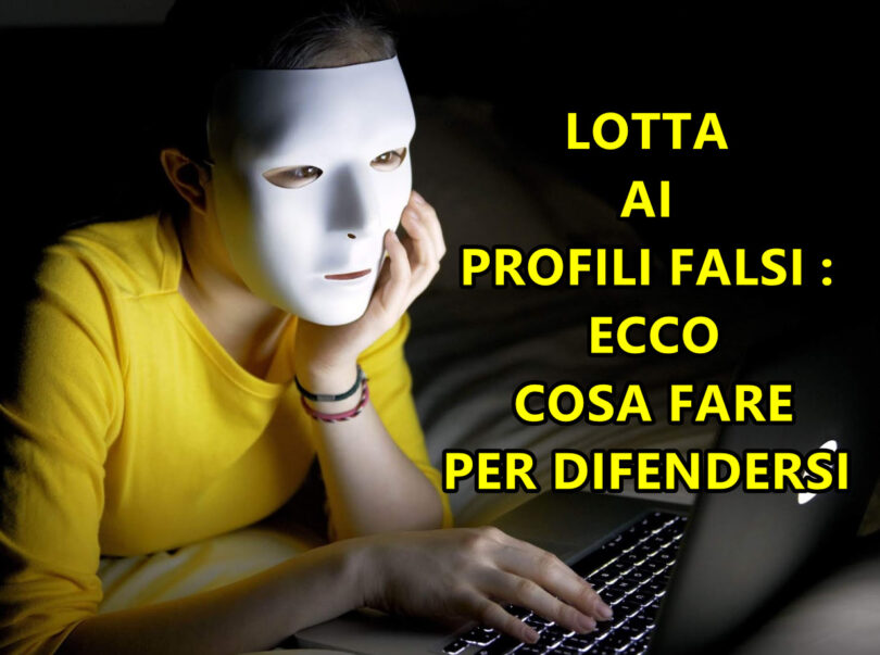 LOTTA AI PROFILI FALSI : ECCO COSA FARE PER DIFENDERSI