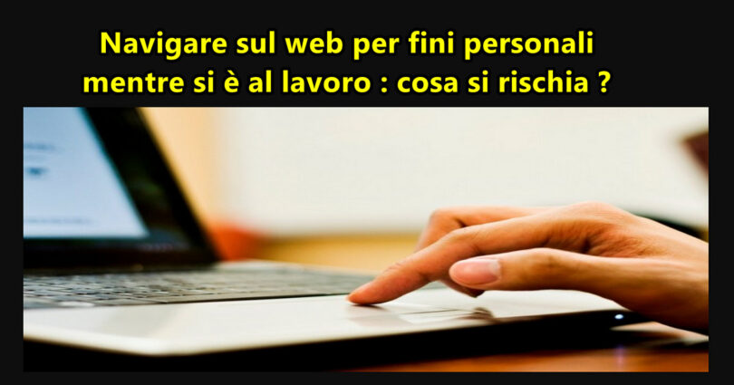 Navigare sul web per fini personali mentre si è al lavoro : cosa si rischia ?