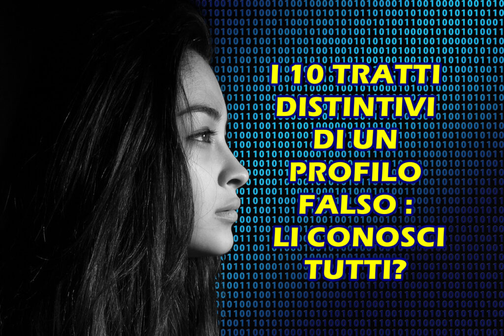 I 10 TRATTI DISTINTIVI DI UN PROFILO FALSO : LI CONOSCI TUTTI?