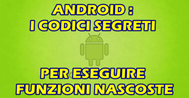 ANDROID : I CODICI SEGRETI PER ESEGUIRE FUNZIONI NASCOSTE