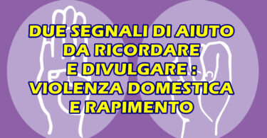 DUE SEGNALI DI AIUTO DA RICORDARE E DIVULGARE : VIOLENZA DOMESTICA E RAPIMENTO