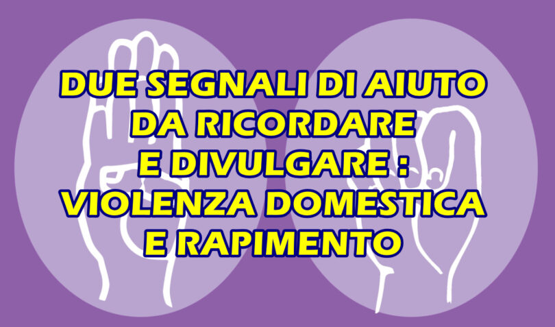 DUE SEGNALI DI AIUTO DA RICORDARE E DIVULGARE : VIOLENZA DOMESTICA E RAPIMENTO