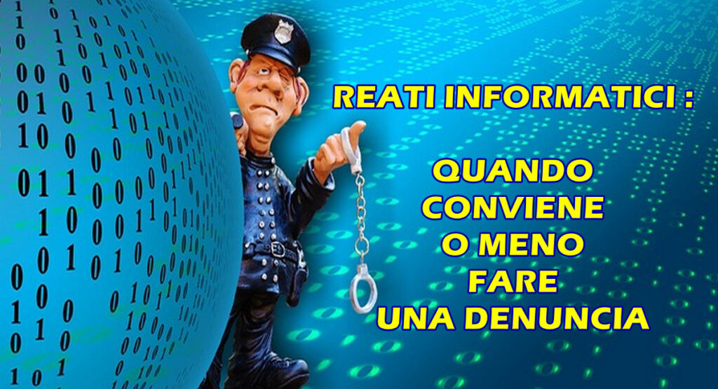 REATI INFORMATICI : QUANDO CONVIENE O MENO FARE UNA DENUNCIA