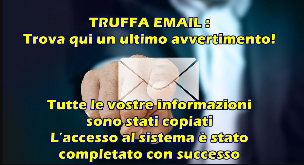 TRUFFA EMAIL : Trova qui un ultimo avvertimento! Tutte le vostre informazioni sono stati copiati L’accesso al sistema è stato completato con successo