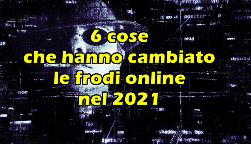 6 cose che hanno cambiato le frodi online nel 2021