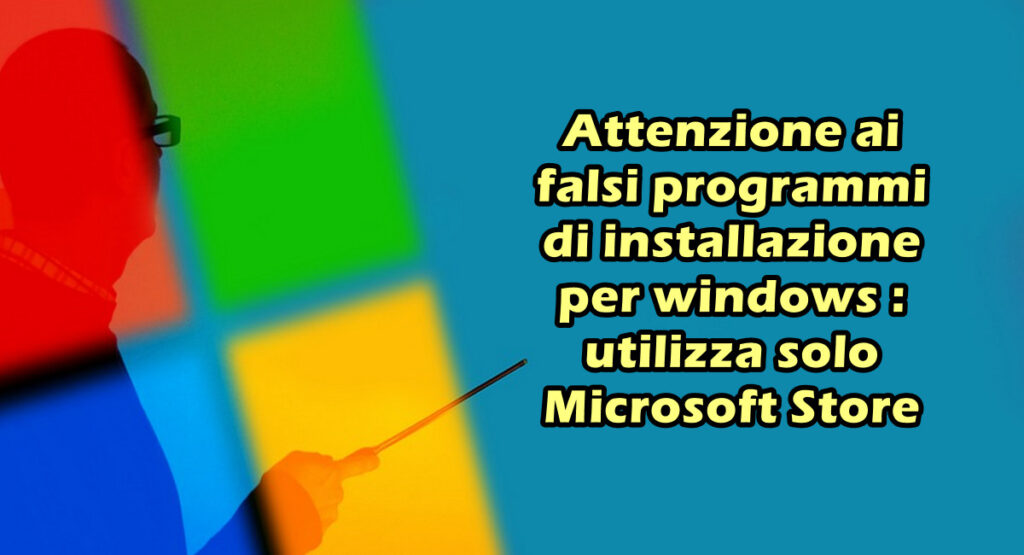 Attenzione ai falsi programmi di installazione per windows : utilizza solo Microsoft Store