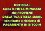 NOTIFICA : torna la FINTA MINACCIA che PROVIENE DALLA TUA STESSA EMAIL con ricatto e richiesta di PAGAMENTO IN BITCOIN