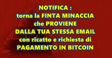 NOTIFICA : torna la FINTA MINACCIA che PROVIENE DALLA TUA STESSA EMAIL con ricatto e richiesta di PAGAMENTO IN BITCOIN