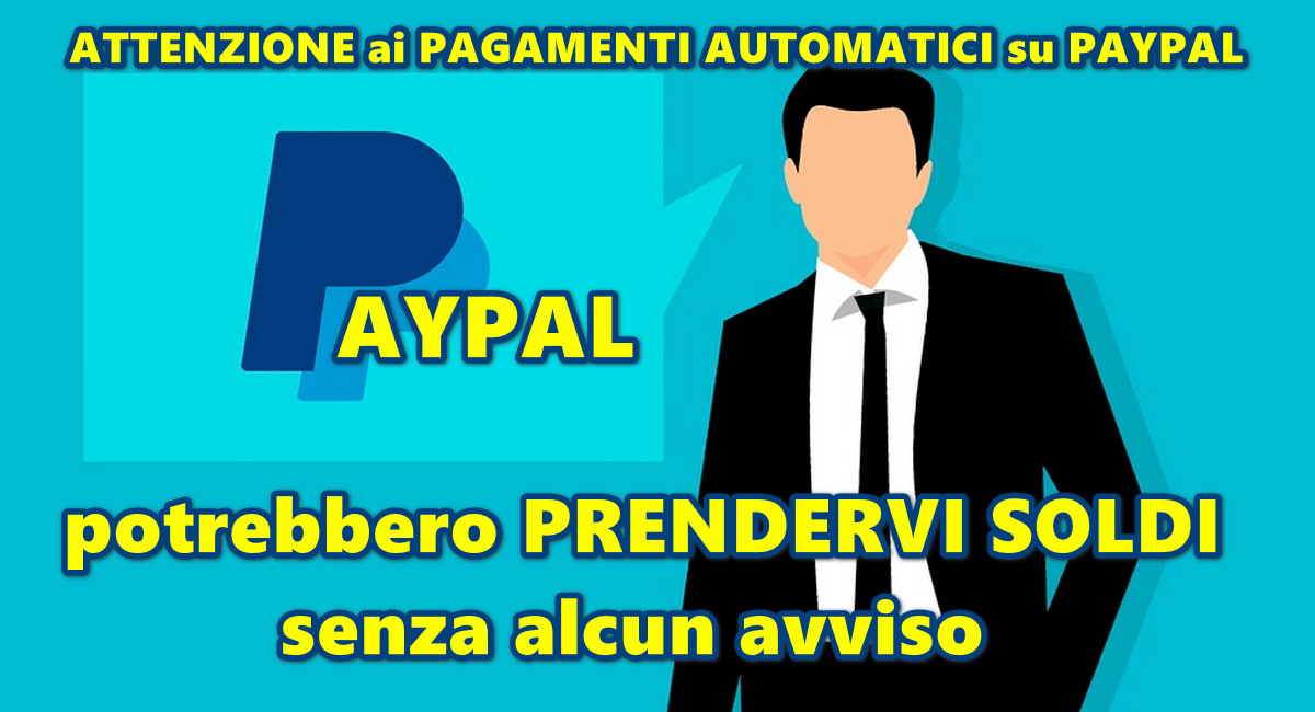 ATTENZIONE ai PAGAMENTI AUTOMATICI su PAYPAL : potrebbero PRENDERVI SOLDI senza alcun avviso