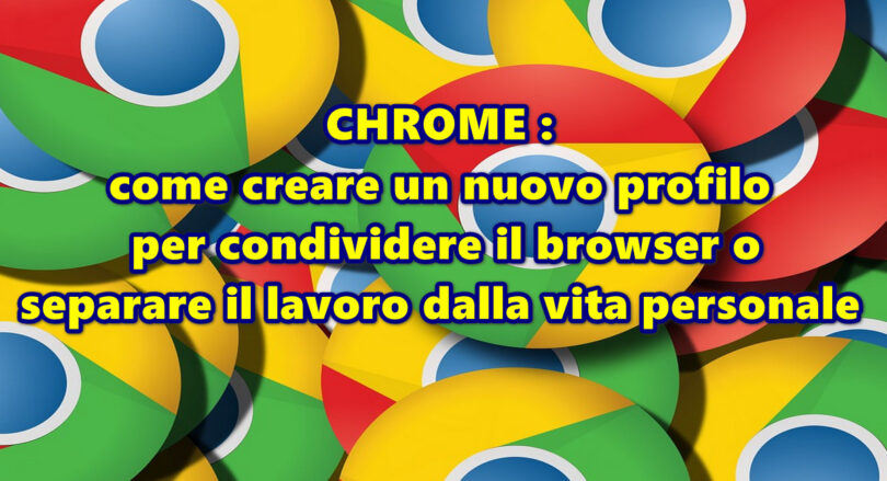 CHROME : come creare un nuovo profilo per condividere il browser o separare il lavoro dalla vita personale