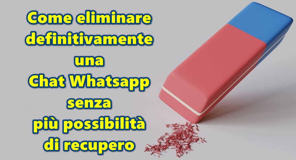 Come eliminare definitivamente una Chat Whatsapp senza più possibilità di recupero neppure tramite programmi professionali