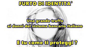 FURTO DI IDENTITA’ : nessuno è immune ! Una grande truffa ai danni del sistema bancario italiano. E tu come ti proteggi ?