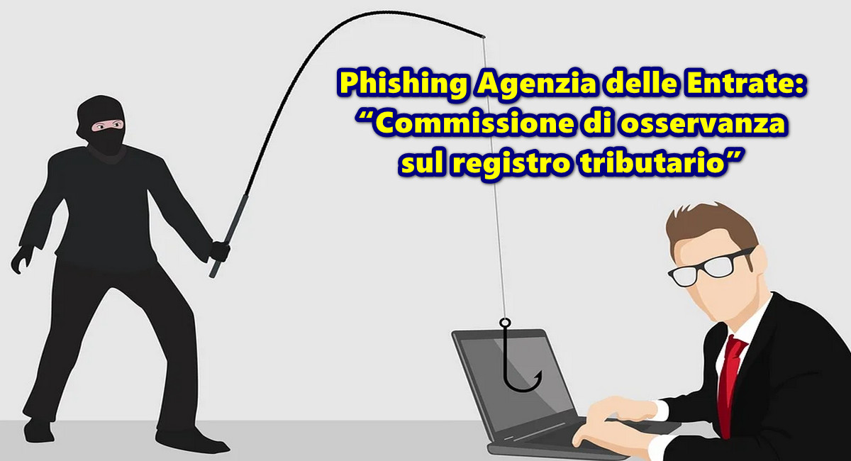 Phishing Agenzia delle Entrate: “Commissione di osservanza sul registro tributario”