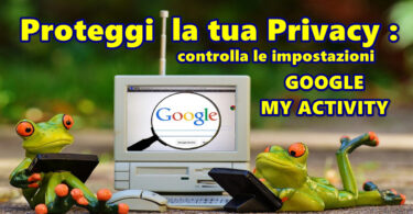 Proteggi la tua Privacy : controlla le impostazioni GOOGLE MY ACTIVITY