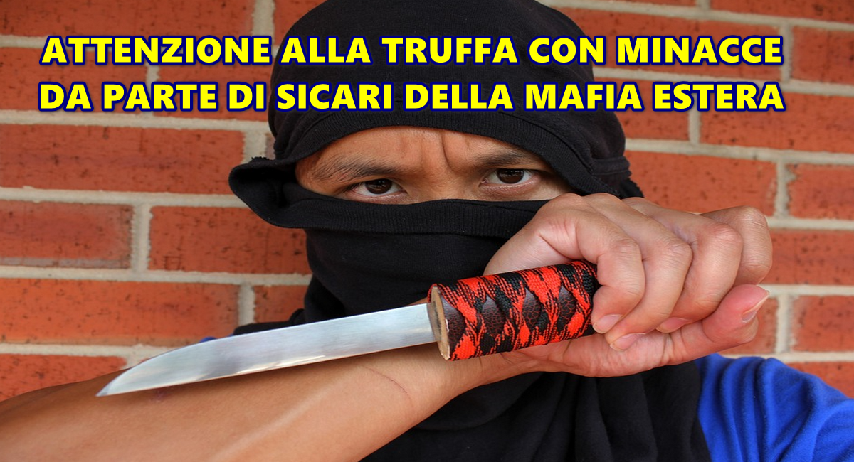 ATTENZIONE ALLA TRUFFA CON MINACCE DA PARTE DI SICARI DELLA MAFIA ESTERA