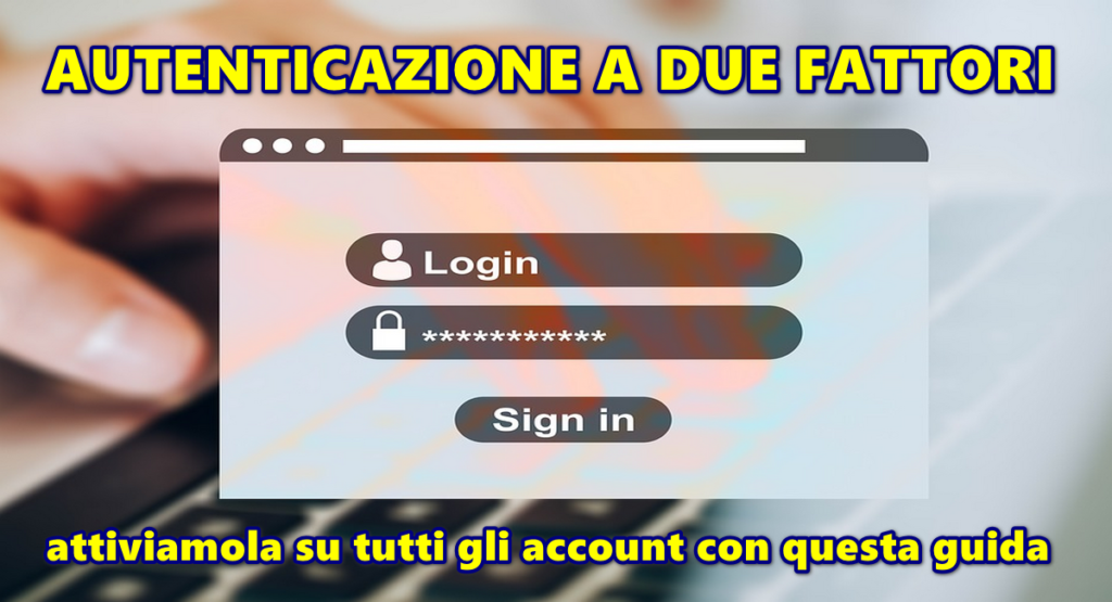 AUTENTICAZIONE A DUE FATTORI : attiviamola su tutti gli account con questa guida