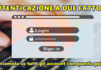 AUTENTICAZIONE A DUE FATTORI : attiviamola su tutti gli account con questa guida