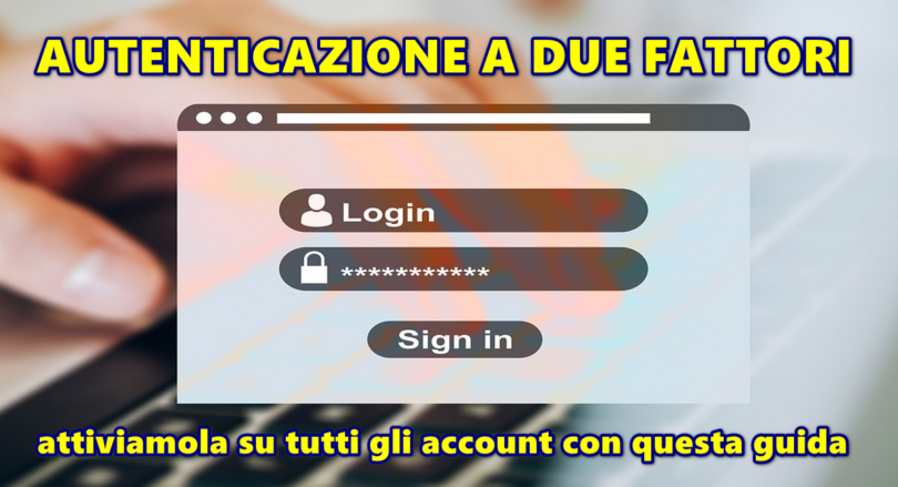 AUTENTICAZIONE A DUE FATTORI : attiviamola su tutti gli account con questa guida