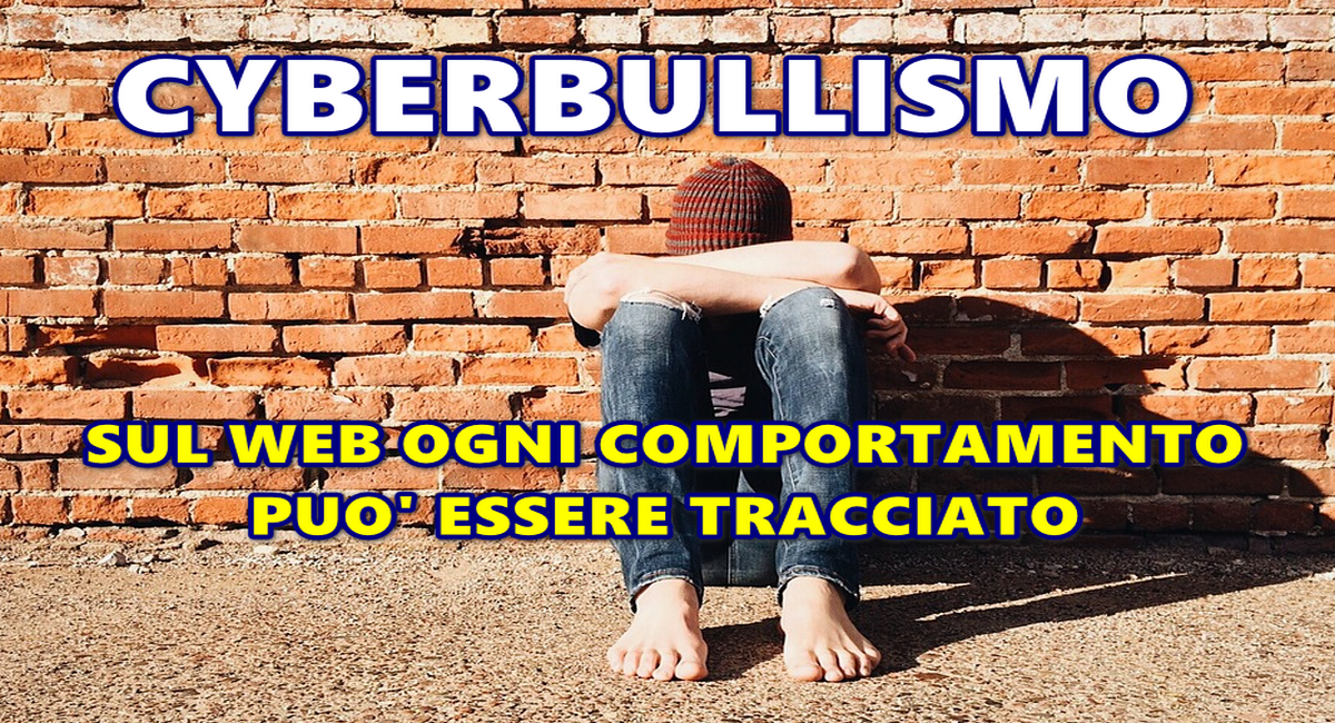 CYBERBULLISMO : FATE LEGGERE AI VOSTRI FIGLI QUESTO ARTICOLO – SUL WEB OGNI COMPORTAMENTO PUO’ ESSERE TRACCIATO