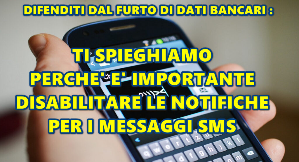 DIFENDITI DAL FURTO DI DATI BANCARI : TI SPIEGHIAMO PERCHE’ E’ IMPORTANTE DISABILITARE LE NOTIFICHE PER I MESSAGGI SMS