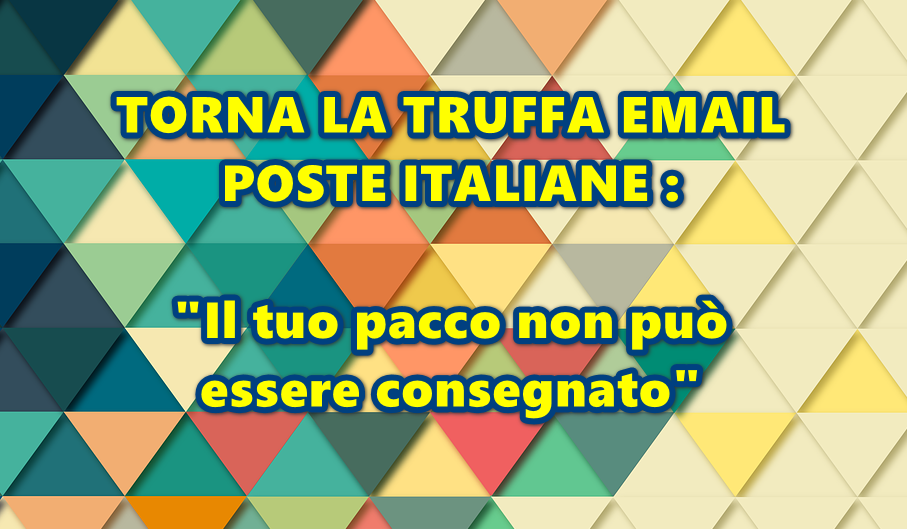 TORNA LA TRUFFA EMAIL POSTE ITALIANE : “Il nuovo pacco arrivato non può essere consegnato”