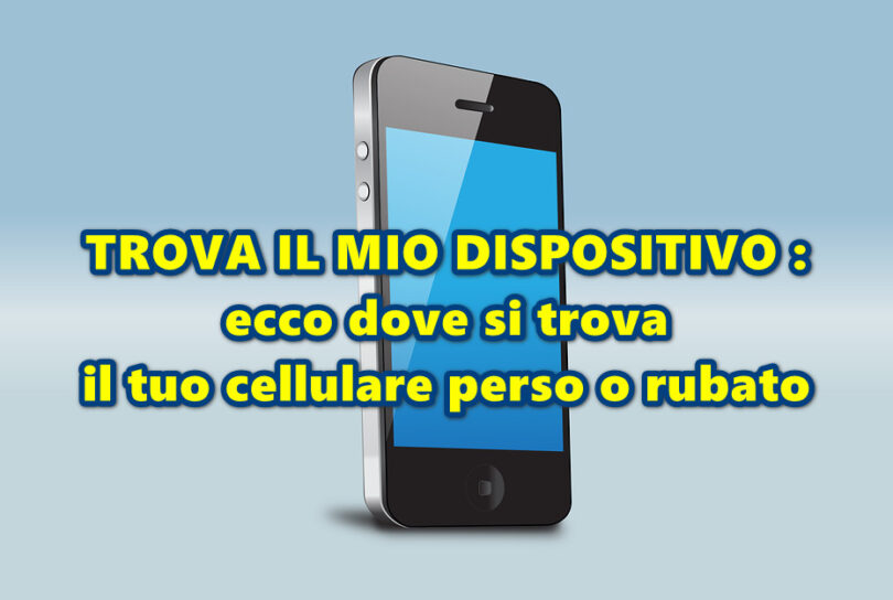 TROVA IL MIO DISPOSITIVO : ecco dove si trova il tuo cellulare perso o rubato