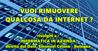 VUOI RIMUOVERE QUALCOSA DA INTERNET ? CI PENSA INFORMATICA IN AZIENDA diretta dal Dott. Emanuel Celano – Bologna