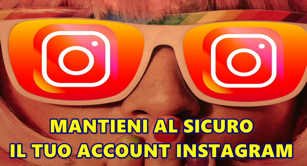 MANTIENI AL SICURO IL TUO ACCOUNT INSTAGRAM : ECCO COSA FARE SUBITO