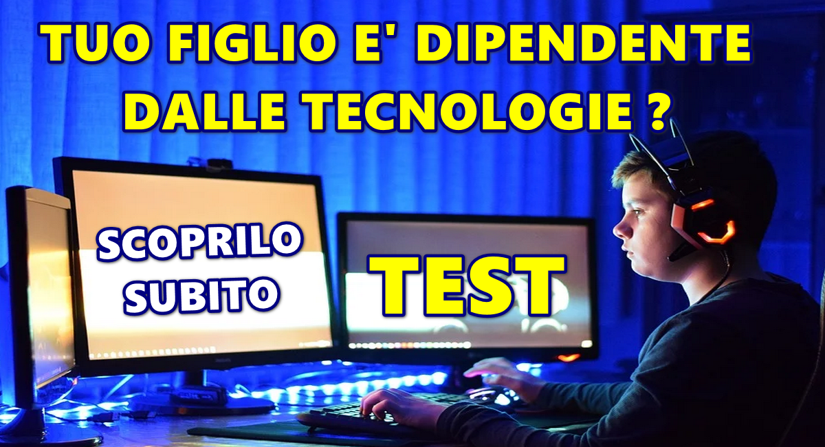 TUO FIGLIO E’ DIPENDENTE DALLE TECNOLOGIE ? SCOPRILO SUBITO CON UN TEST A VALUTAZIONE IMMEDIATA