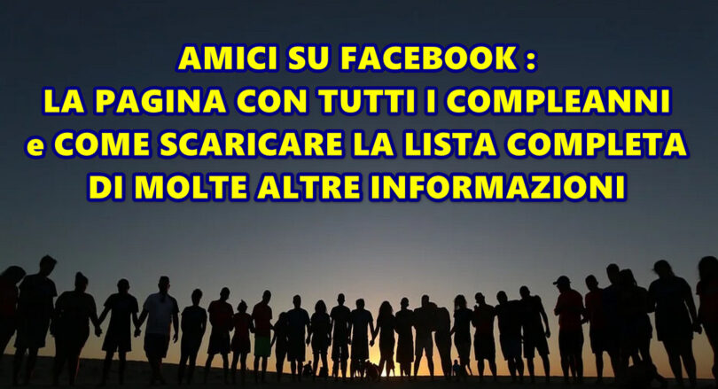 AMICI SU FACEBOOK : LA PAGINA CON TUTTI I COMPLEANNI e COME SCARICARE LA LISTA COMPLETA DI MOLTE ALTRE INFORMAZIONI