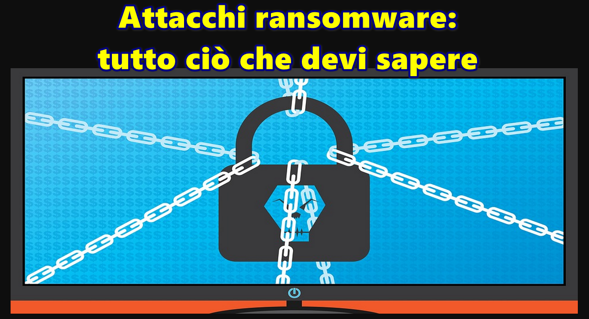 Attacchi ransomware: tutto ciò che devi sapere