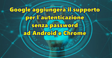 Google aggiungerà il supporto per l’autenticazione senza password ad Android e Chrome