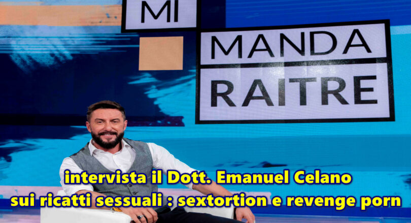 Mi Manda Rai Tre intervista il Dott. Emanuel Celano sui ricatti sessuali : sextortion e revenge porn