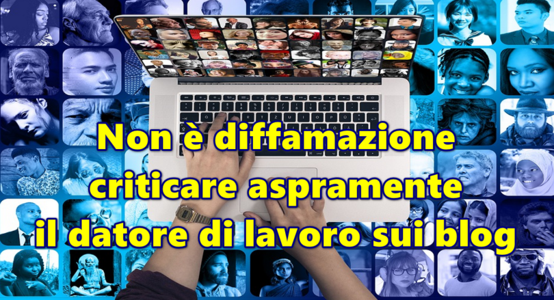 Non è diffamazione criticare aspramente il datore di lavoro sui blog : senza storica della Cassazione