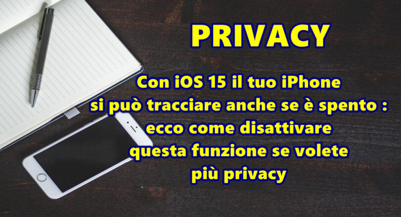 Con iOS 15 il tuo iPhone lo trovi anche se è spento : ecco come disattivare questa funzione se volete più privacy