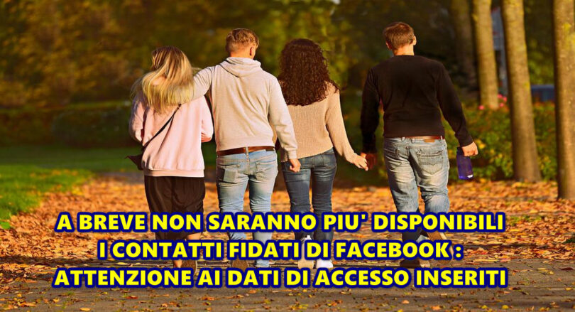 A BREVE NON SARANNO PIU’ DISPONIBILI I CONTATTI FIDATI DI FACEBOOK : ATTENZIONE AI DATI DI ACCESSO INSERITI