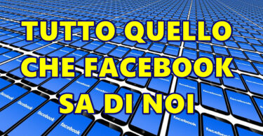 TUTTO QUELLO CHE FACEBOOK SA DI NOI : INFORMAZIONI, CONNESSIONI, POSIZIONI, PREFERENZE, CONDIVISIONI