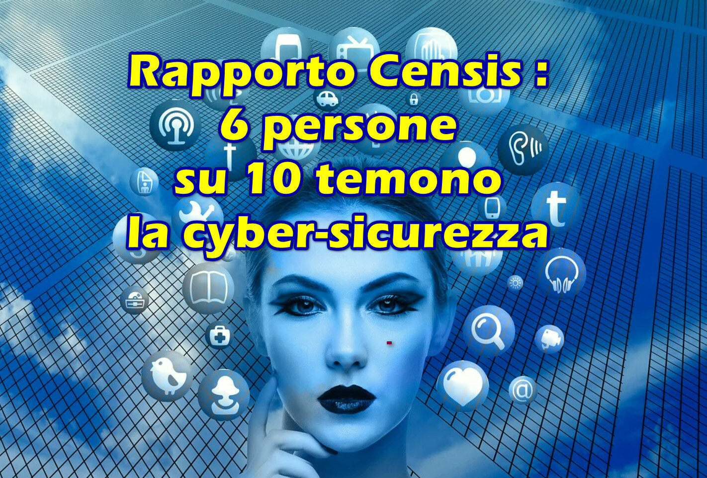Rapporto Censis : 6 persone su 10 temono la cyber-sicurezza