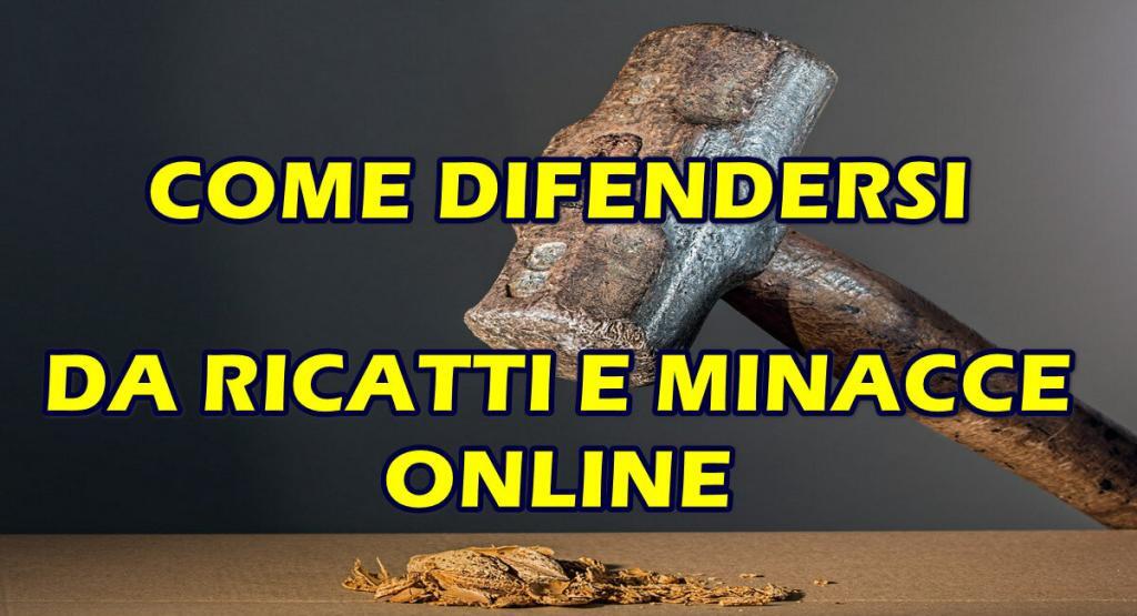come difendersi da ricatti e minacce online RICATTI E MINACCE ONLINE : ECCO LE SOLUZIONI