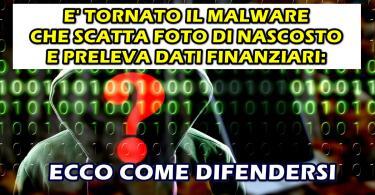 E’ TORNATO IL MALWARE CHE SCATTA FOTO DI NASCOSTO E PRELEVA DATI FINANZIARI : ECCO COME EVITARLO